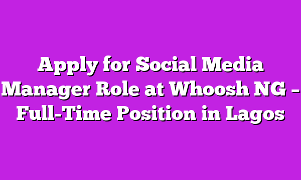 Apply for Social Media Manager Role at Whoosh NG – Full-Time Position in Lagos
