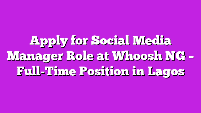 Apply for Social Media Manager Role at Whoosh NG – Full-Time Position in Lagos