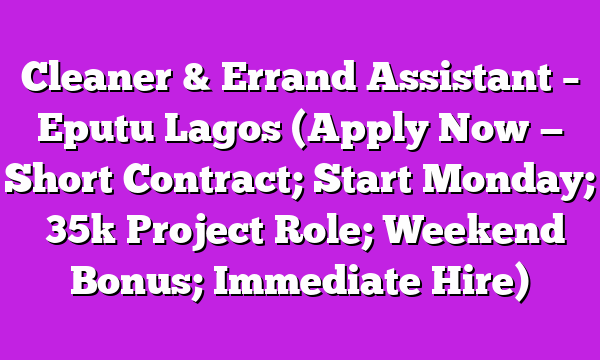 Cleaner & Errand Assistant – Eputu Lagos (Apply Now — Short Contract; Start Monday; ₦35k Project Role; Weekend Bonus; Immediate Hire)