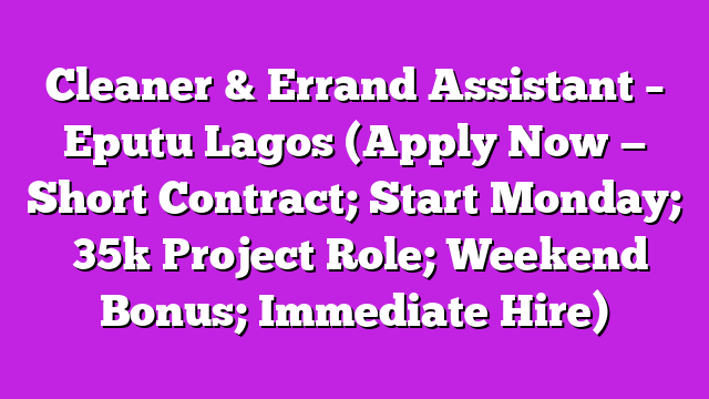 Cleaner & Errand Assistant – Eputu Lagos (Apply Now — Short Contract; Start Monday; ₦35k Project Role; Weekend Bonus; Immediate Hire)