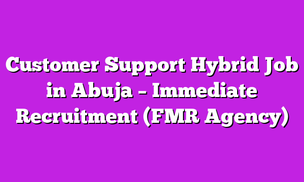 Customer Support Hybrid Job in Abuja – Immediate Recruitment (FMR Agency)
