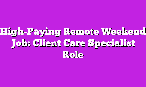 High-Paying Remote Weekend Job: Client Care Specialist Role