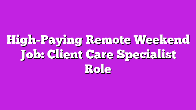 High-Paying Remote Weekend Job: Client Care Specialist Role