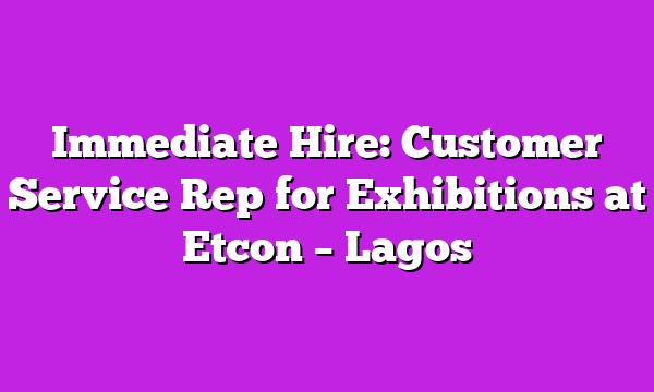 Immediate Hire: Customer Service Rep for Exhibitions at Etcon – Lagos