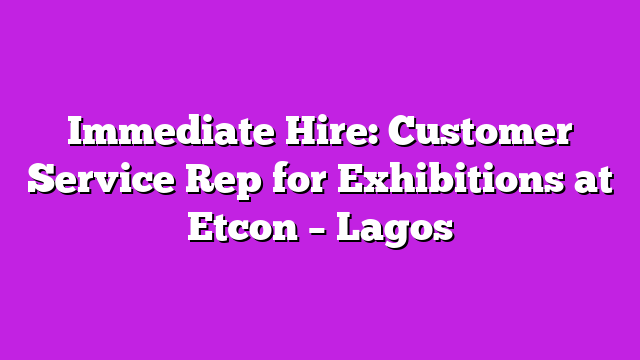 Immediate Hire: Customer Service Rep for Exhibitions at Etcon – Lagos