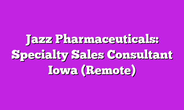Jazz Pharmaceuticals: Specialty Sales Consultant Iowa (Remote)
