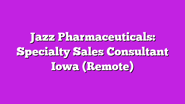 Jazz Pharmaceuticals: Specialty Sales Consultant Iowa (Remote)