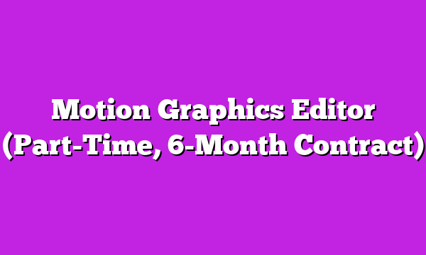 Motion Graphics Editor (Part-Time, 6-Month Contract)