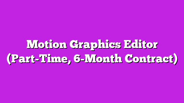Motion Graphics Editor (Part-Time, 6-Month Contract)