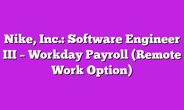 Nike, Inc.: Software Engineer III – Workday Payroll (Remote Work Option)