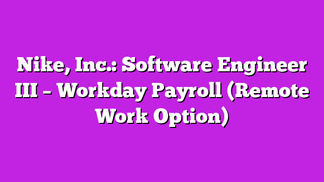 Nike, Inc.: Software Engineer III β Workday Payroll (Remote Work Option)