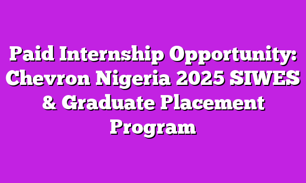 Paid Internship Opportunity: Chevron Nigeria 2025 SIWES & Graduate Placement Program