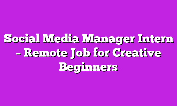 Social Media Manager Intern – Remote Job for Creative Beginners