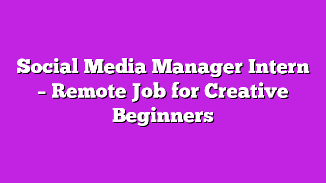 Social Media Manager Intern – Remote Job for Creative Beginners