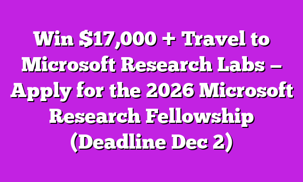 Win $17,000 + Travel to Microsoft Research Labs — Apply for the 2026 Microsoft Research Fellowship (Deadline Dec 2)