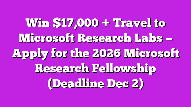 Win $17,000 + Travel to Microsoft Research Labs — Apply for the 2026 Microsoft Research Fellowship (Deadline Dec 2)