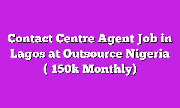 Contact Centre Agent Job in Lagos at Outsource Nigeria (₦150k Monthly)
