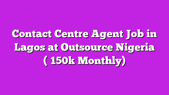 Contact Centre Agent Job in Lagos at Outsource Nigeria (₦150k Monthly)