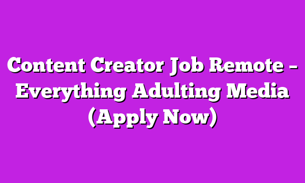Content Creator Job Remote – Everything Adulting Media (Apply Now)