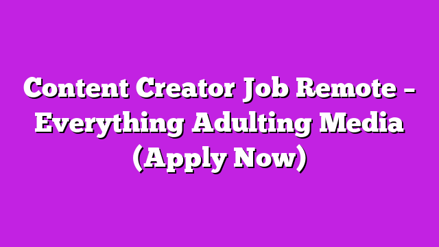 Content Creator Job Remote – Everything Adulting Media (Apply Now)