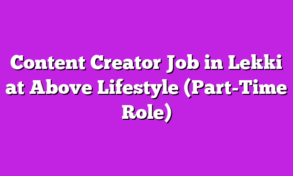 Content Creator Job in Lekki at Above Lifestyle (Part-Time Role)