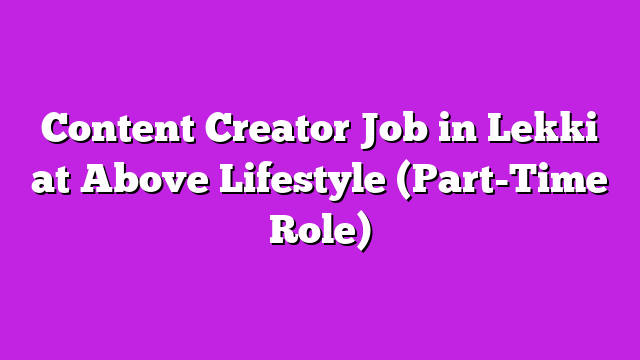 Content Creator Job in Lekki at Above Lifestyle (Part-Time Role)