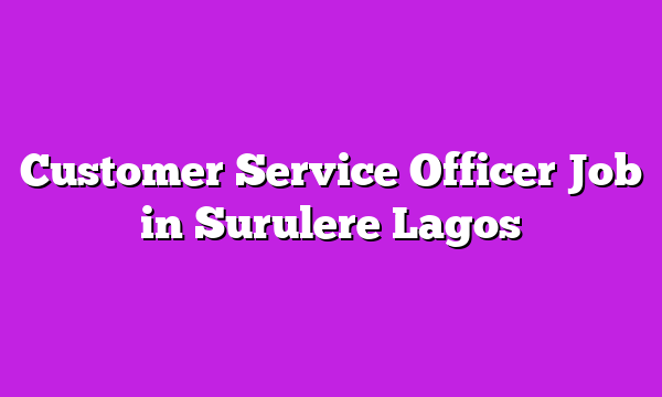 Customer Service Officer Job in Surulere Lagos