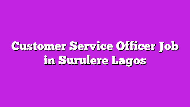 Customer Service Officer Job in Surulere Lagos