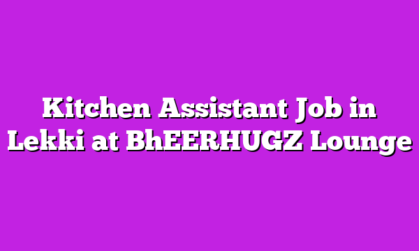Kitchen Assistant Job in Lekki at BhEERHUGZ Lounge