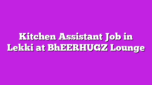 Kitchen Assistant Job in Lekki at BhEERHUGZ Lounge