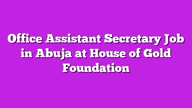 Office Assistant Secretary Job in Abuja at House of Gold Foundation