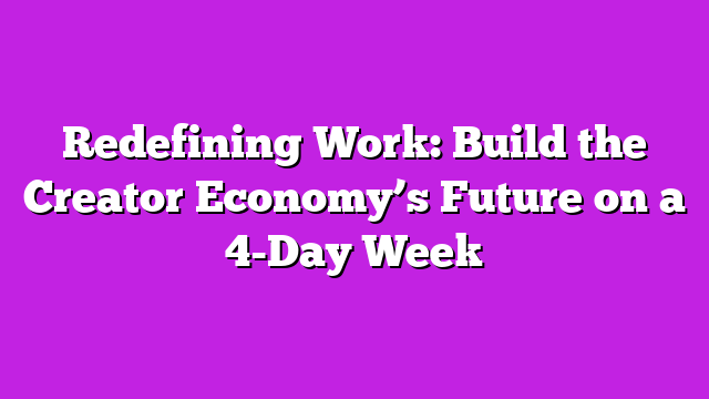 Redefining Work: Build the Creator Economyβs Future on a 4-Day Week