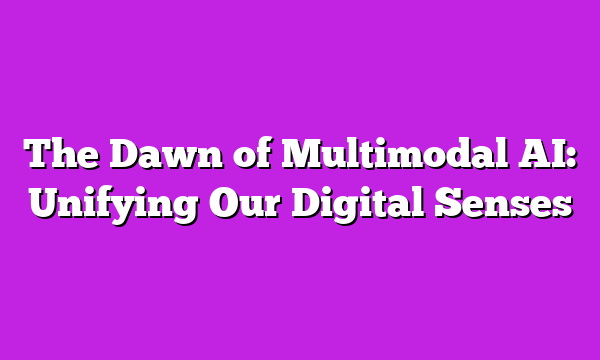 The Dawn of Multimodal AI: Unifying Our Digital Senses