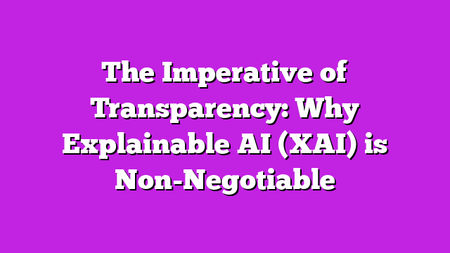 The Imperative of Transparency: Why Explainable AI (XAI) is Non-Negotiable