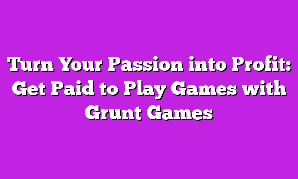 Turn Your Passion into Profit: Get Paid to Play Games with Grunt Games
