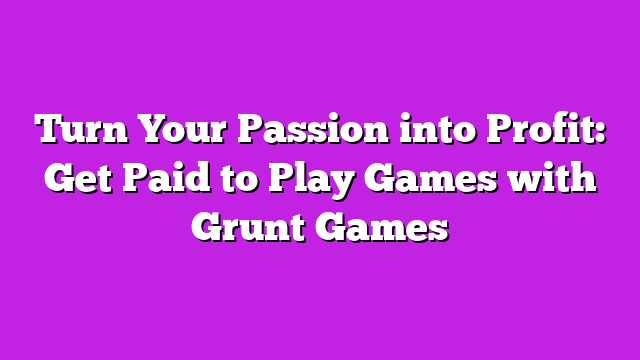 Turn Your Passion into Profit: Get Paid to Play Games with Grunt Games