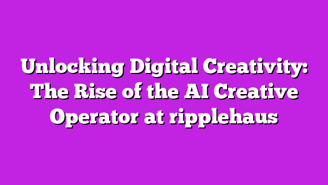 Unlocking Digital Creativity: The Rise of the AI Creative Operator at ripplehaus