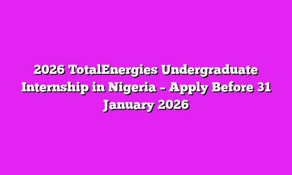 2026 TotalEnergies Undergraduate Internship in Nigeria ā Apply Before 31 January 2026