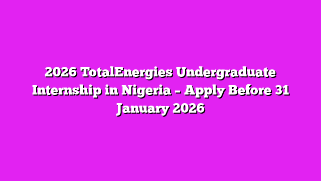 2026 TotalEnergies Undergraduate Internship in Nigeria – Apply Before 31 January 2026