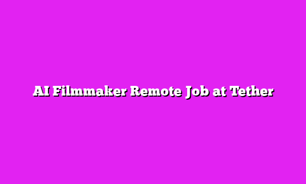 AI Filmmaker Remote Job at Tether