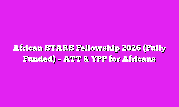 African STARS Fellowship 2026 (Fully Funded) β ATT & YPP for Africans