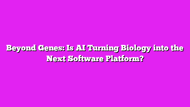 Beyond Genes: Is AI Turning Biology into the Next Software Platform?