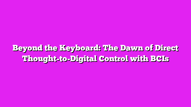 Beyond the Keyboard: The Dawn of Direct Thought-to-Digital Control with BCIs