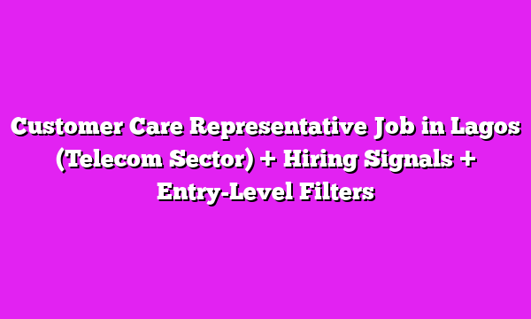 Customer Care Representative Job in Lagos (Telecom Sector) + Hiring Signals + Entry-Level Filters
