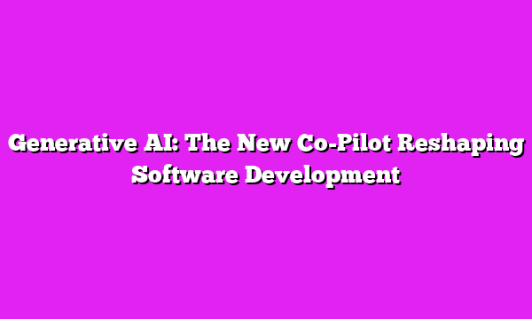 Generative AI: The New Co-Pilot Reshaping Software Development