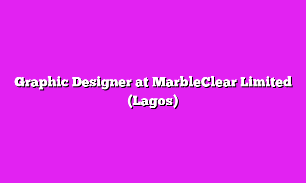 Graphic Designer at MarbleClear Limited (Lagos)