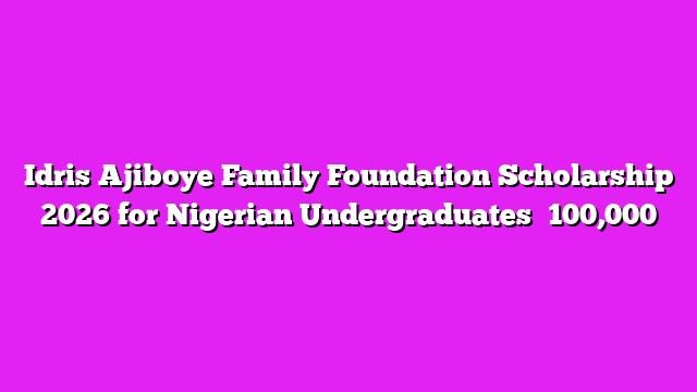 Idris Ajiboye Family Foundation Scholarship 2026 for Nigerian Undergraduates ₦100,000