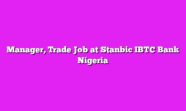 Manager, Trade Job at Stanbic IBTC Bank Nigeria