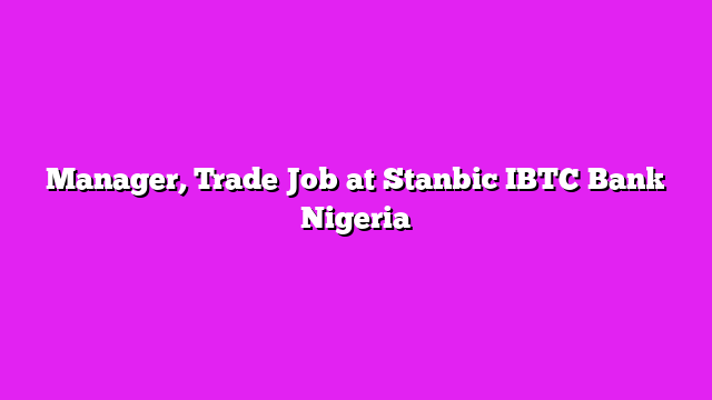 Manager, Trade Job at Stanbic IBTC Bank Nigeria