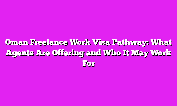 Oman Freelance Work Visa Pathway: What Agents Are Offering and Who It May Work For